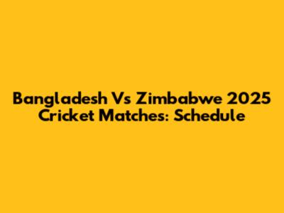 Bangladesh Vs Zimbabwe 2025 Cricket Matches: Schedule