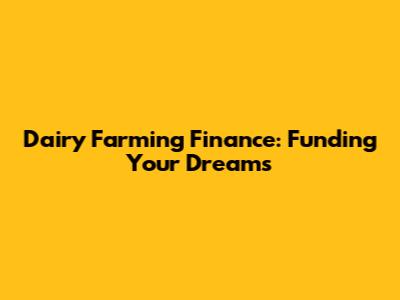Dairy Farming Finance: Funding Your Dreams