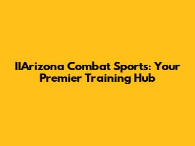 IIArizona Combat Sports: Your Premier Training Hub