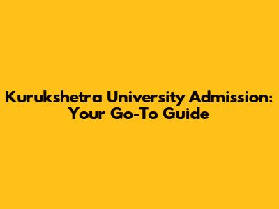 Kurukshetra University Admission: Your Go-To Guide