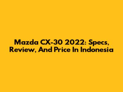 Mazda CX-30 2022: Specs, Review, And Price In Indonesia