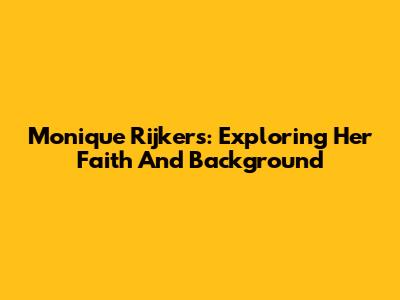 Monique Rijkers: Exploring Her Faith And Background