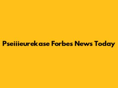 Pseiiieurekase Forbes News Today